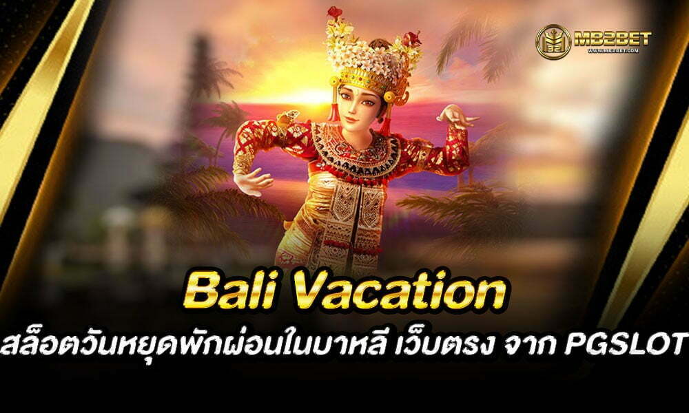 Bali Vacation สล็อตวันหยุดพักผ่อนในบาหลี เว็บตรง จาก PGSLOT