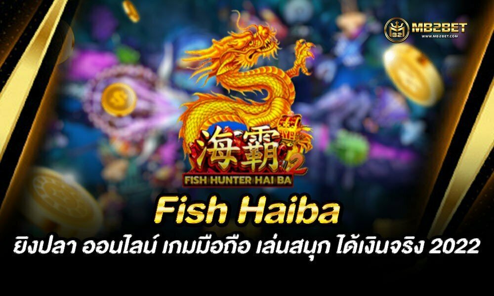 Fish Haiba ยิงปลา ออนไลน์ เกมมือถือ เล่นสนุก ได้เงินจริง 2022